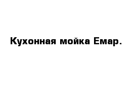 Кухонная мойка Емар.